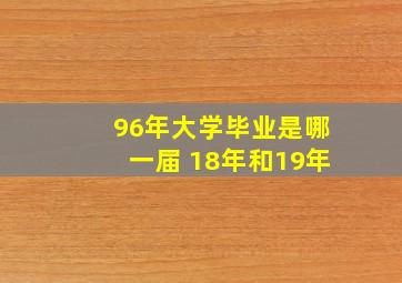 96年大学毕业是哪一届 18年和19年